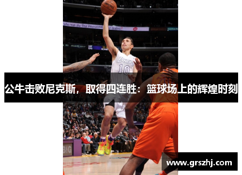 公牛击败尼克斯，取得四连胜：篮球场上的辉煌时刻