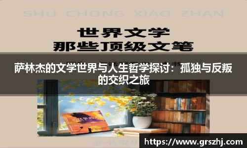 优游ub8萨林杰的文学世界与人生哲学探讨：孤独与反叛的交织之旅
