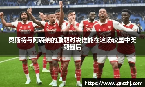 优游ub8奥斯特与阿森纳的激烈对决谁能在这场较量中笑到最后