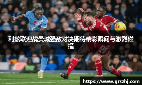 优游ub8利兹联迎战曼城强敌对决期待精彩瞬间与激烈碰撞